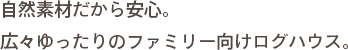 自然素材だから安心。広々ゆったりのファミリー向けログハウス。